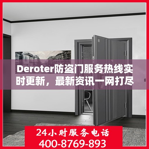 Deroter防盗门服务热线实时更新，最新资讯一网打尽