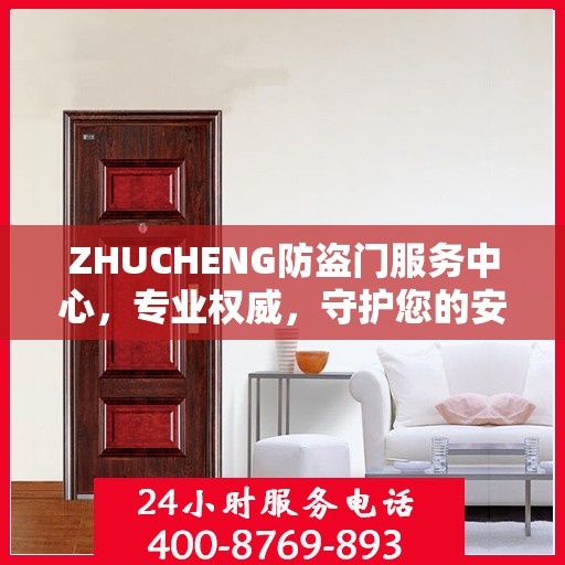 ZHUCHENG防盗门服务中心，专业权威，守护您的安全之门