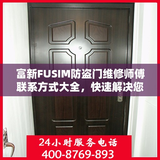 富新FUSIM防盗门维修师傅联系方式大全，快速解决您的维修难题！