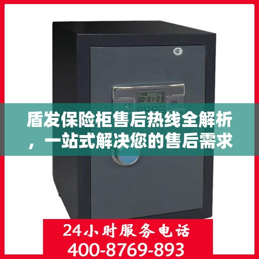 盾发保险柜售后热线全解析，一站式解决您的售后需求