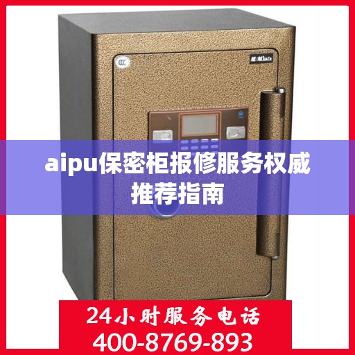 aipu保密柜报修服务权威推荐指南
