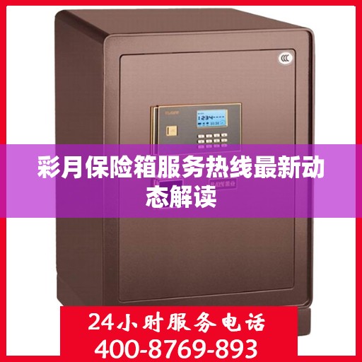 彩月保险箱服务热线最新动态解读