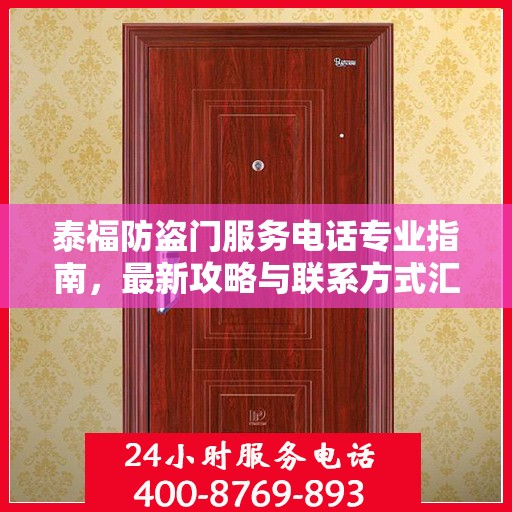 泰福防盗门服务电话专业指南，最新攻略与联系方式汇总