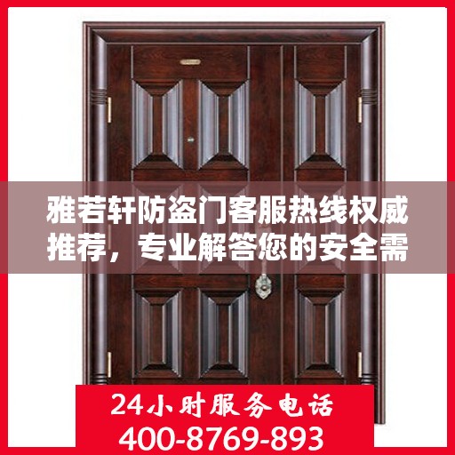 雅若轩防盗门客服热线权威推荐，专业解答您的安全需求