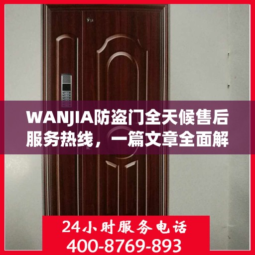 WANJIA防盗门全天候售后服务热线，一篇文章全面解析