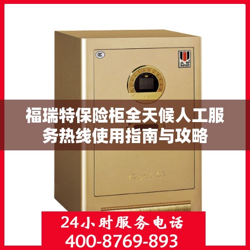 福瑞特保险柜全天候人工服务热线使用指南与攻略