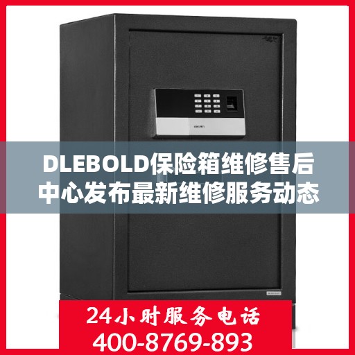 DLEBOLD保险箱维修售后中心发布最新维修服务动态