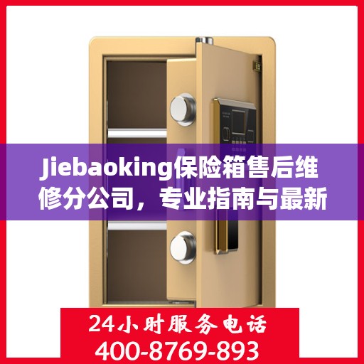 Jiebaoking保险箱售后维修分公司，专业指南与最新维修攻略