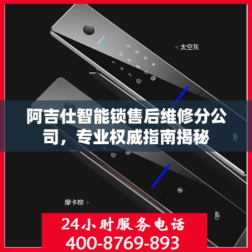 阿吉仕智能锁售后维修分公司，专业权威指南揭秘
