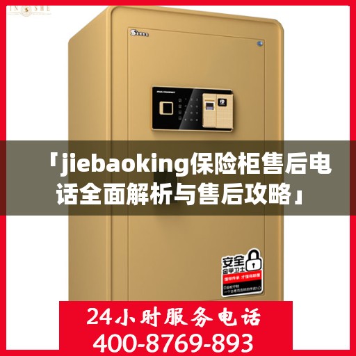 「jiebaoking保险柜售后电话全面解析与售后攻略」