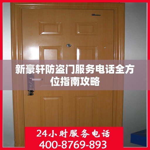 新豪轩防盗门服务电话全方位指南攻略