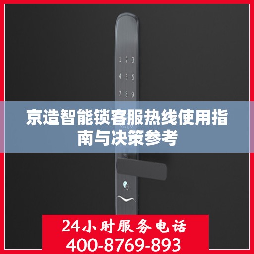 京造智能锁客服热线使用指南与决策参考