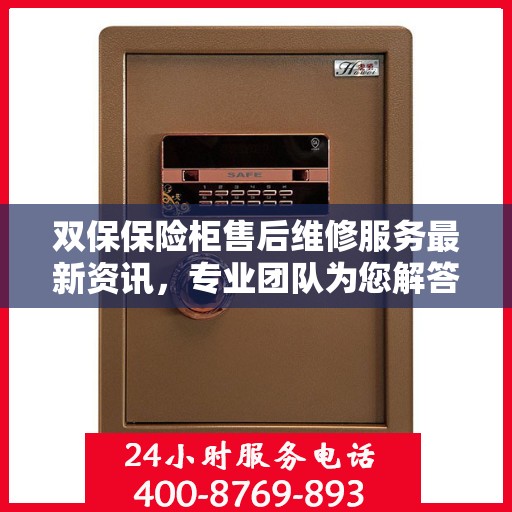 双保保险柜售后维修服务最新资讯，专业团队为您解答电话咨询全攻略