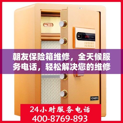 朝友保险箱维修，全天候服务电话，轻松解决您的维修难题