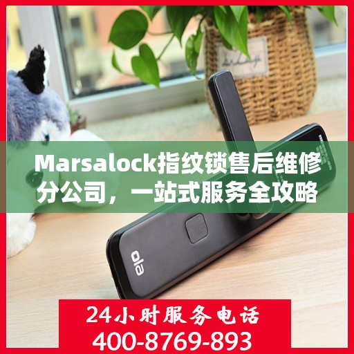Marsalock指纹锁售后维修分公司，一站式服务全攻略