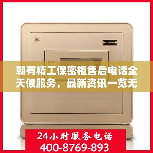 朝有精工保密柜售后电话全天候服务，最新资讯一览无余