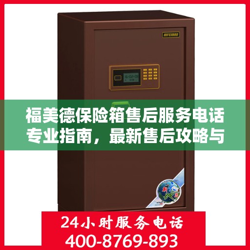 福美德保险箱售后服务电话专业指南，最新售后攻略与联系方式