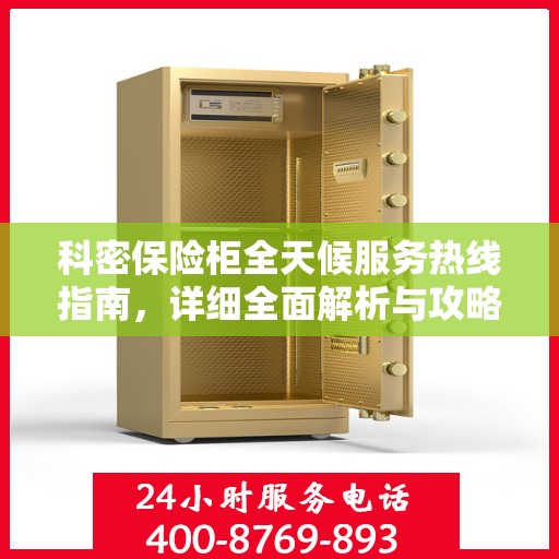 科密保险柜全天候服务热线指南，详细全面解析与攻略