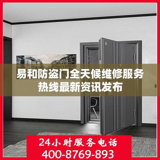 易和防盗门全天候维修服务热线最新资讯发布