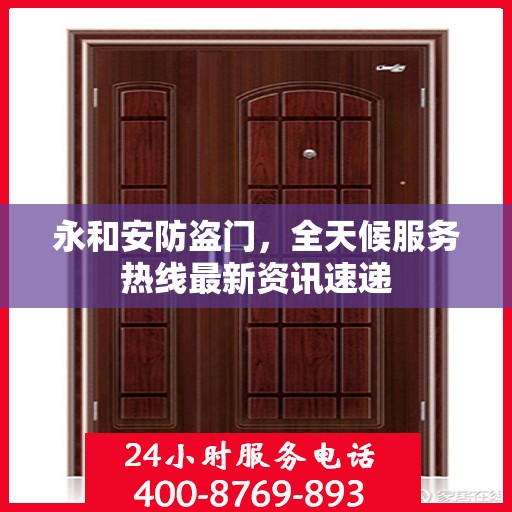 永和安防盗门，全天候服务热线最新资讯速递