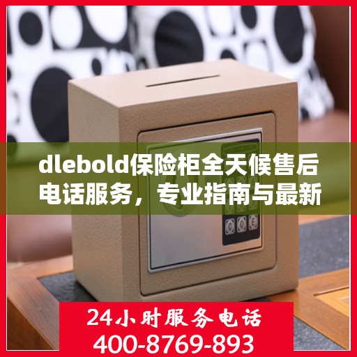 dlebold保险柜全天候售后电话服务，专业指南与最新售后攻略
