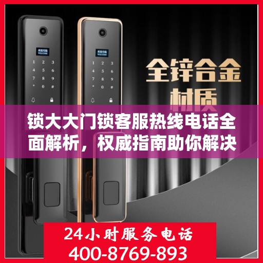 锁大大门锁客服热线电话全面解析，权威指南助你解决问题