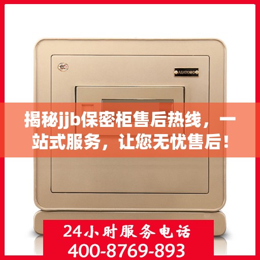 揭秘jjb保密柜售后热线，一站式服务，让您无忧售后！