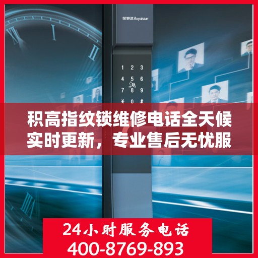 积高指纹锁维修电话全天候实时更新，专业售后无忧服务