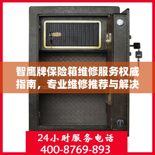 智鹰牌保险箱维修服务权威指南，专业维修推荐与解决方案
