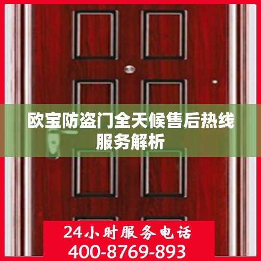 欧宝防盗门全天候售后热线服务解析