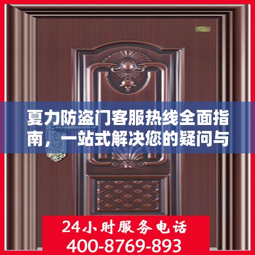 夏力防盗门客服热线全面指南，一站式解决您的疑问与需求