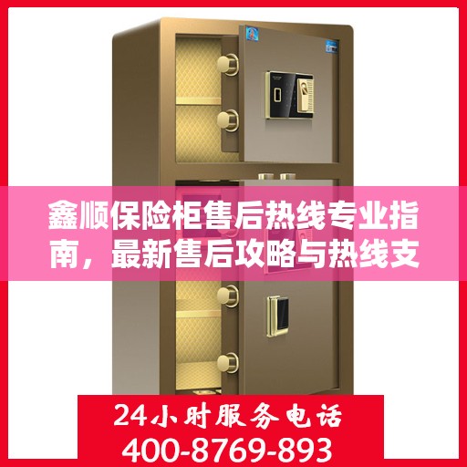 鑫顺保险柜售后热线专业指南，最新售后攻略与热线支持
