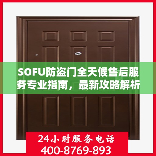 SOFU防盗门全天候售后服务专业指南，最新攻略解析