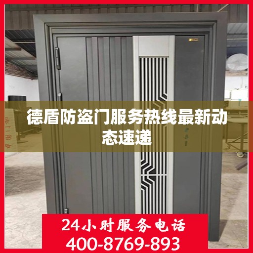 德盾防盗门服务热线最新动态速递