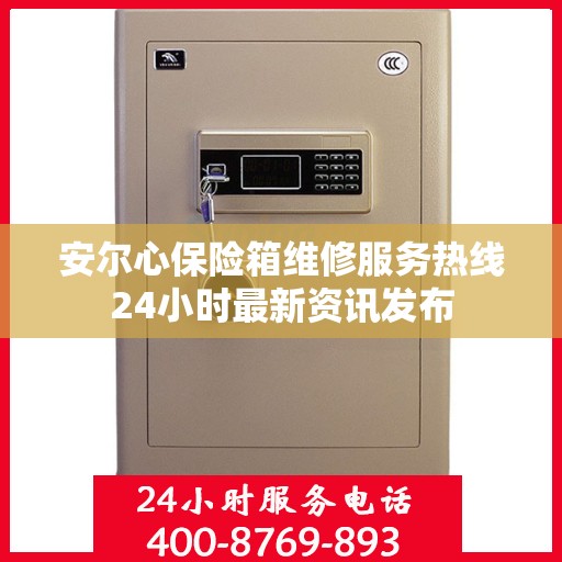 安尔心保险箱维修服务热线24小时最新资讯发布