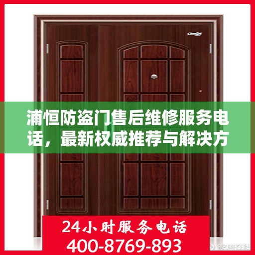 浦恒防盗门售后维修服务电话，最新权威推荐与解决方案