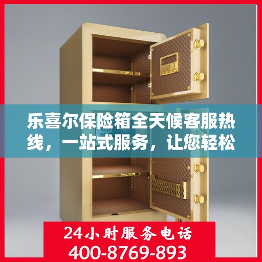 乐喜尔保险箱全天候客服热线，一站式服务，让您轻松了解保险箱售后保障！