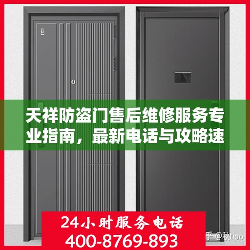 天祥防盗门售后维修服务专业指南，最新电话与攻略速览