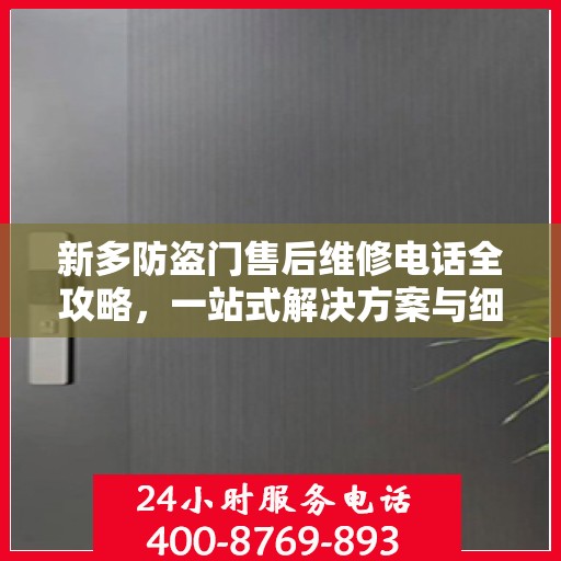 新多防盗门售后维修电话全攻略，一站式解决方案与细节解析