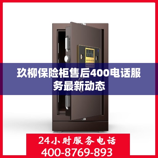 玖柳保险柜售后400电话服务最新动态