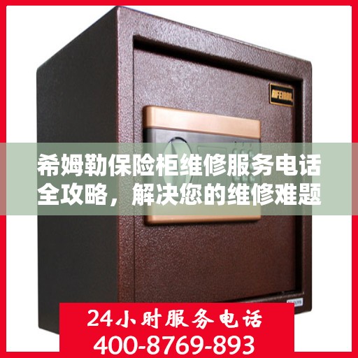 希姆勒保险柜维修服务电话全攻略，解决您的维修难题