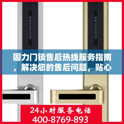 固力门锁售后热线服务指南，解决您的售后问题，贴心决策参考