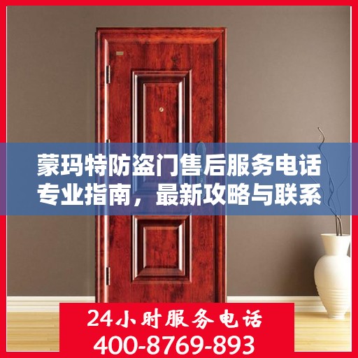 蒙玛特防盗门售后服务电话专业指南，最新攻略与联系方式