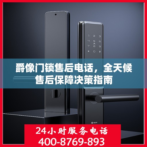 爵像门锁售后电话，全天候售后保障决策指南