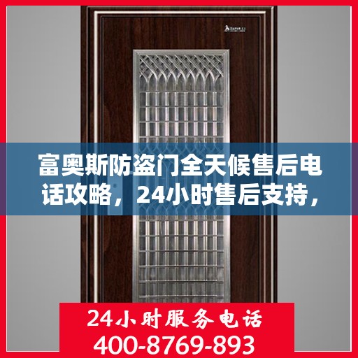 富奥斯防盗门全天候售后电话攻略，24小时售后支持，细致全面的服务体验