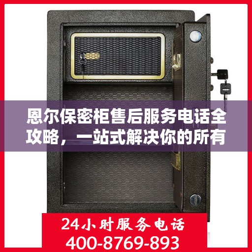 恩尔保密柜售后服务电话全攻略，一站式解决你的所有疑问