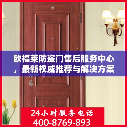 欧福莱防盗门售后服务中心，最新权威推荐与解决方案