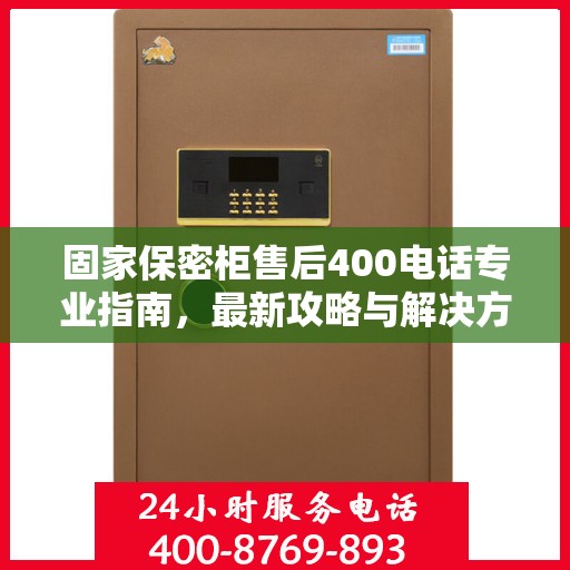 固家保密柜售后400电话专业指南，最新攻略与解决方案