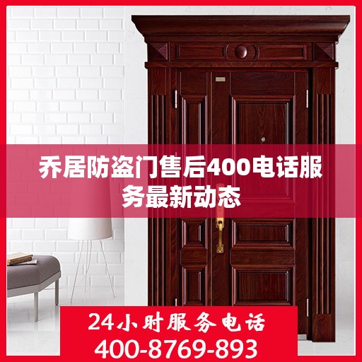 乔居防盗门售后400电话服务最新动态
