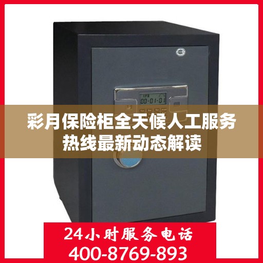 彩月保险柜全天候人工服务热线最新动态解读